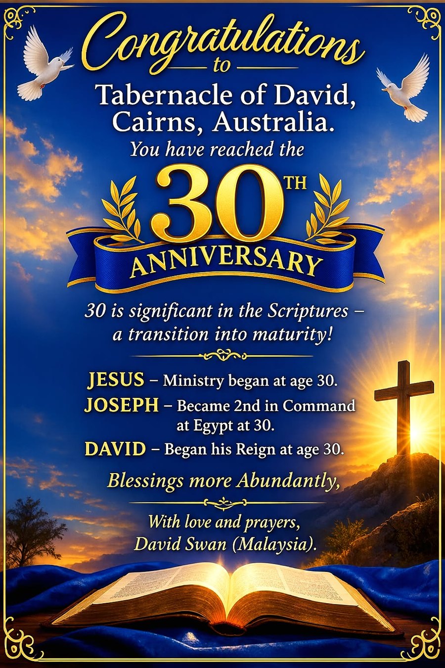 Congratulations to Tabernacle of David, Cairns, on your 30th anniversary. With love and prayers, David Swan, Malaysia